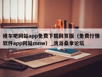 重庆修车吧网站app免费下载网页版（免费行情软件app网站mnw）_洗浴桑拿论坛