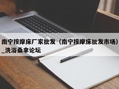 重庆南宁按摩床厂家批发（南宁按摩床批发市场）_洗浴桑拿论坛