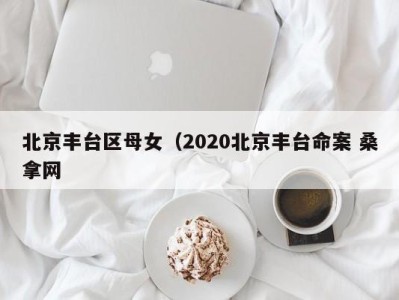 重庆北京丰台区母女（2020北京丰台命案 桑拿网