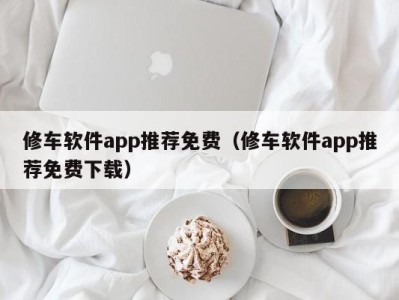 重庆修车软件app推荐免费（修车软件app推荐免费下载）