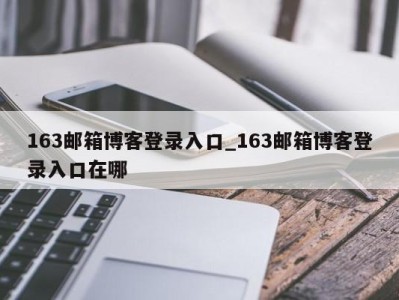 重庆163邮箱博客登录入口_163邮箱博客登录入口在哪 