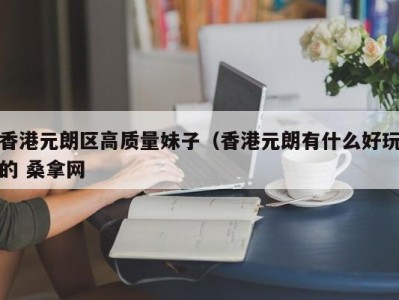 重庆香港元朗区高质量妹子（香港元朗有什么好玩的 桑拿网