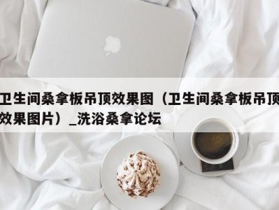 重庆卫生间桑拿板吊顶效果图（卫生间桑拿板吊顶效果图片）_洗浴桑拿论坛