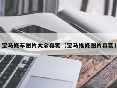 重庆宝马修车图片大全真实（宝马维修图片真实）