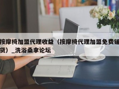 重庆按摩椅加盟代理收益（按摩椅代理加盟免费铺货）_洗浴桑拿论坛