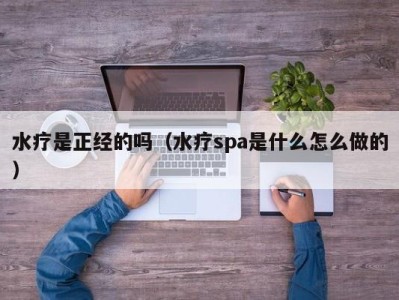 重庆水疗是正经的吗（水疗spa是什么怎么做的）