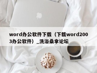 重庆word办公软件下载（下载word2003办公软件）_洗浴桑拿论坛