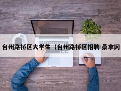 重庆台州路桥区大学生（台州路桥区招聘 桑拿网