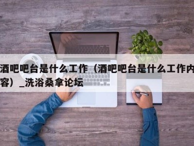 重庆酒吧吧台是什么工作（酒吧吧台是什么工作内容）_洗浴桑拿论坛