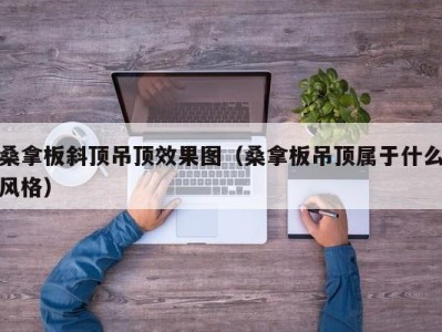 重庆桑拿板斜顶吊顶效果图（桑拿板吊顶属于什么风格）