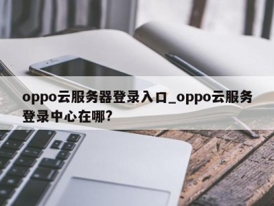 重庆oppo云服务器登录入口_oppo云服务登录中心在哪? 