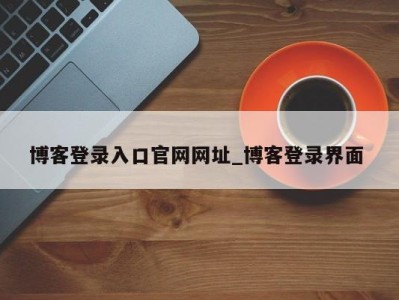 重庆博客登录入口官网网址_博客登录界面 