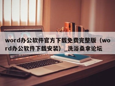 重庆word办公软件官方下载免费完整版（word办公软件下载安装）_洗浴桑拿论坛