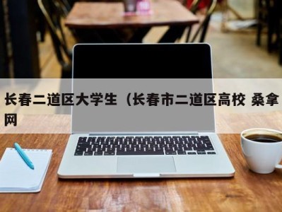 重庆长春二道区大学生（长春市二道区高校 桑拿网