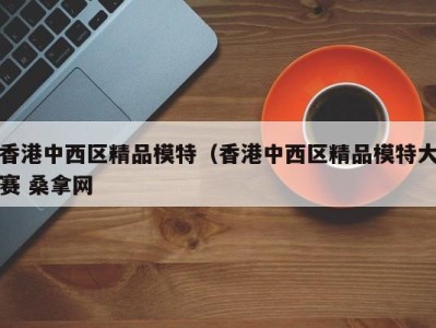 重庆香港中西区精品模特（香港中西区精品模特大赛 桑拿网