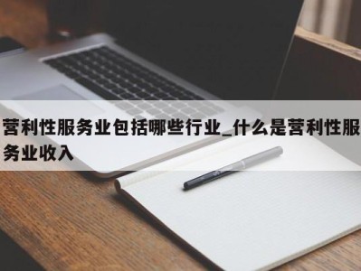 重庆营利性服务业包括哪些行业_什么是营利性服务业收入 