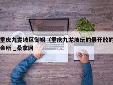 重庆九龙坡区御姐（重庆九龙坡玩的最开放的会所 _桑拿网