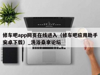 重庆修车吧app网页在线进入（修车吧应用助手安卓下载）_洗浴桑拿论坛