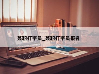 重庆兼职打字员_兼职打字员报名 