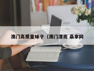 重庆澳门高质量妹子（澳门漂亮 桑拿网