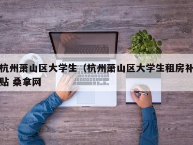 重庆杭州萧山区大学生（杭州萧山区大学生租房补贴 桑拿网