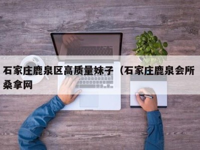 重庆石家庄鹿泉区高质量妹子（石家庄鹿泉会所 桑拿网