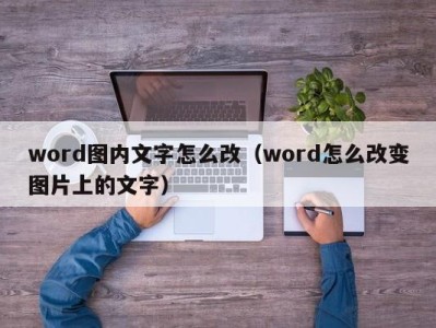 重庆word图内文字怎么改（word怎么改变图片上的文字）