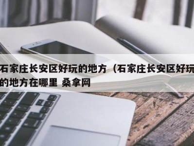 重庆石家庄长安区好玩的地方（石家庄长安区好玩的地方在哪里 桑拿网