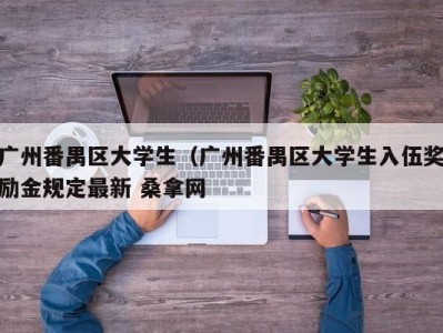 重庆广州番禺区大学生（广州番禺区大学生入伍奖励金规定最新 桑拿网