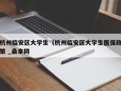 重庆杭州临安区大学生（杭州临安区大学生医保政策 _桑拿网