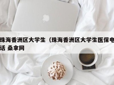 重庆珠海香洲区大学生（珠海香洲区大学生医保电话 桑拿网