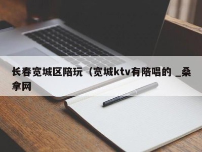 重庆长春宽城区陪玩（宽城ktv有陪唱的 _桑拿网