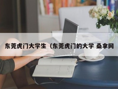 重庆东莞虎门大学生（东莞虎门的大学 桑拿网