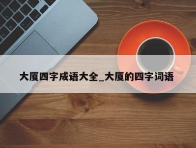 重庆大厦四字成语大全_大厦的四字词语 