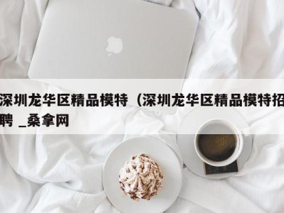 重庆深圳龙华区精品模特（深圳龙华区精品模特招聘 _桑拿网