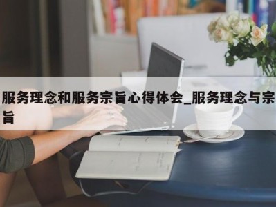 重庆服务理念和服务宗旨心得体会_服务理念与宗旨 