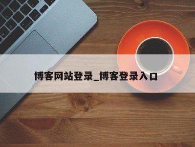 重庆博客网站登录_博客登录入口 