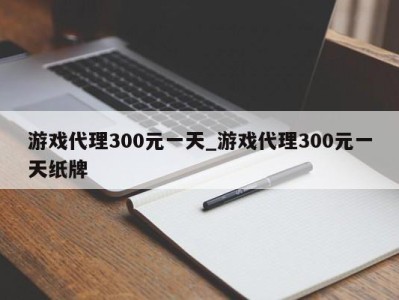 重庆游戏代理300元一天_游戏代理300元一天纸牌 