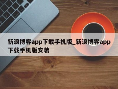 重庆新浪博客app下载手机版_新浪博客app下载手机版安装 