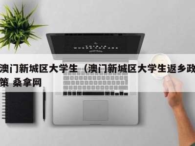 重庆澳门新城区大学生（澳门新城区大学生返乡政策 桑拿网