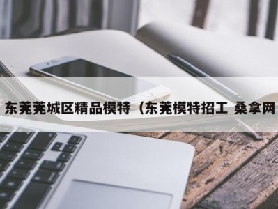 重庆东莞莞城区精品模特（东莞模特招工 桑拿网