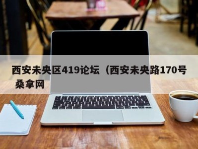 重庆西安未央区419论坛（西安未央路170号 桑拿网