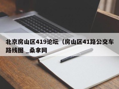 重庆北京房山区419论坛（房山区41路公交车路线图 _桑拿网