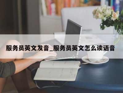 重庆服务员英文发音_服务员英文怎么读语音 