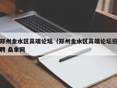 重庆郑州金水区高端论坛（郑州金水区高端论坛招聘 桑拿网