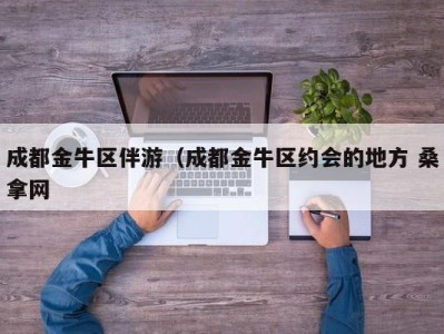 重庆成都金牛区伴游（成都金牛区约会的地方 桑拿网