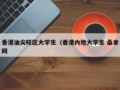 重庆香港油尖旺区大学生（香港内地大学生 桑拿网