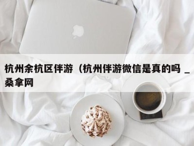 重庆杭州余杭区伴游（杭州伴游微信是真的吗 _桑拿网