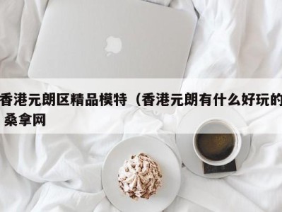 重庆香港元朗区精品模特（香港元朗有什么好玩的 桑拿网