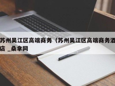 重庆苏州吴江区高端商务（苏州吴江区高端商务酒店 _桑拿网